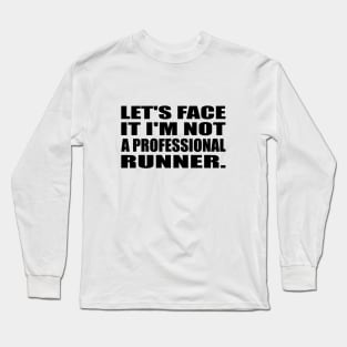 Let's Face It I'm Not a Professional Runner Long Sleeve T-Shirt